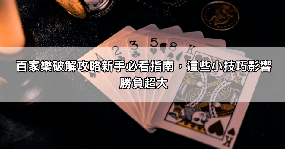 百家樂破解攻略新手必看指南，這些小技巧影響勝負超大