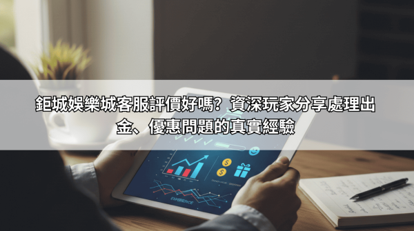 鉅城娛樂城客服評價好嗎？資深玩家分享處理出金、優惠問題的真實經驗
