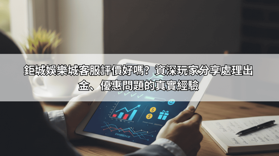 鉅城娛樂城客服評價好嗎？資深玩家分享處理出金、優惠問題的真實經驗